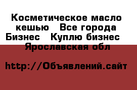 Косметическое масло кешью - Все города Бизнес » Куплю бизнес   . Ярославская обл.